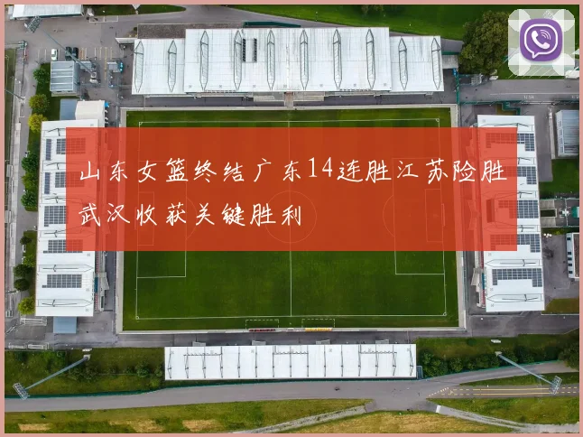 山东女篮终结广东14连胜江苏险胜武汉收获关键胜利