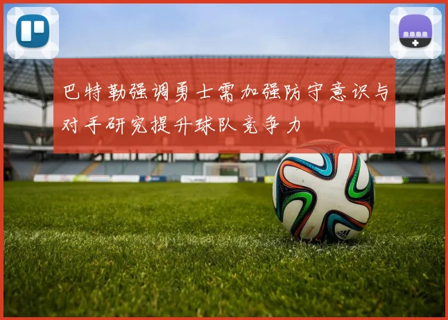 巴特勒强调勇士需加强防守意识与对手研究提升球队竞争力