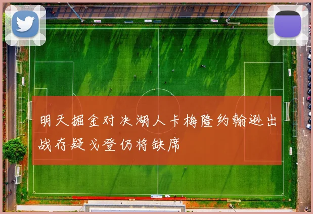明天掘金对决湖人卡梅隆约翰逊出战存疑戈登仍将缺席