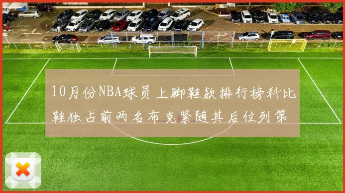 10月份NBA球员上脚鞋款排行榜科比鞋独占前两名布克紧随其后位列第四