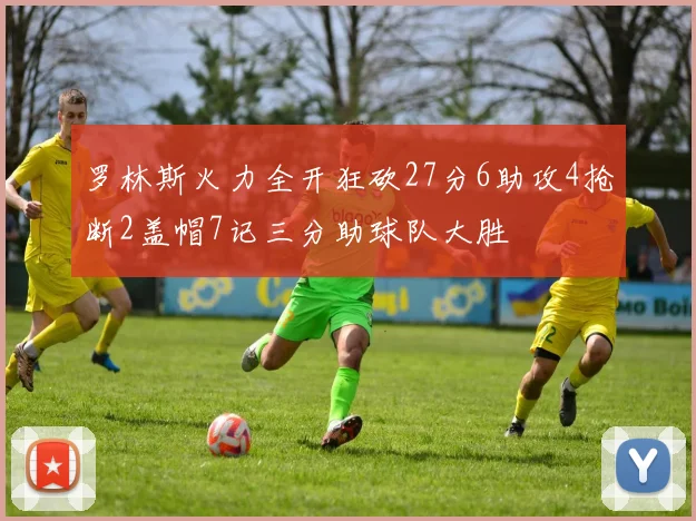 罗林斯火力全开狂砍27分6助攻4抢断2盖帽7记三分助球队大胜