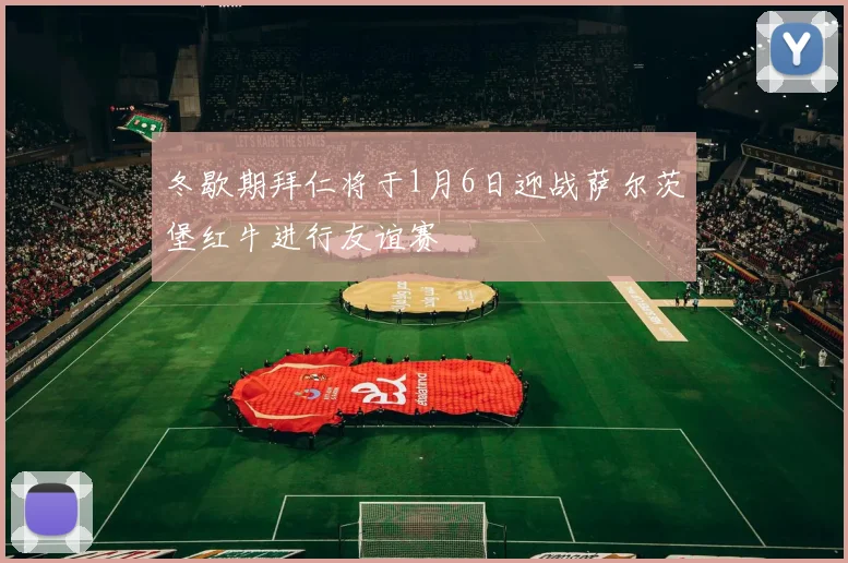 冬歇期拜仁将于1月6日迎战萨尔茨堡红牛进行友谊赛