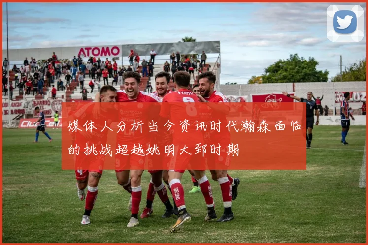 媒体人分析当今资讯时代瀚森面临的挑战超越姚明大郅时期