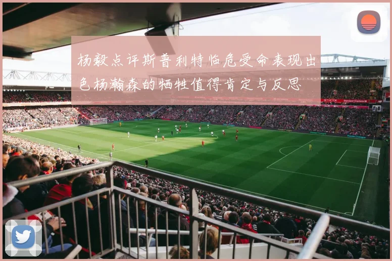 杨毅点评斯普利特临危受命表现出色杨瀚森的牺牲值得肯定与反思