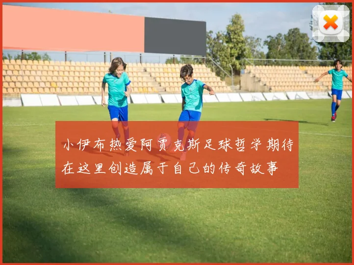 小伊布热爱阿贾克斯足球哲学期待在这里创造属于自己的传奇故事