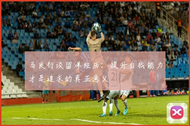 马良行谈留洋经历：提升自我能力才是追求的真正意义