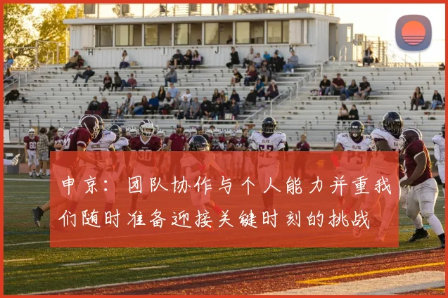 申京：团队协作与个人能力并重我们随时准备迎接关键时刻的挑战