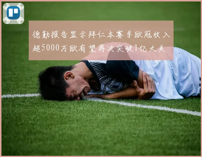德勤报告显示拜仁本赛季欧冠收入超5000万欧有望再次突破1亿大关