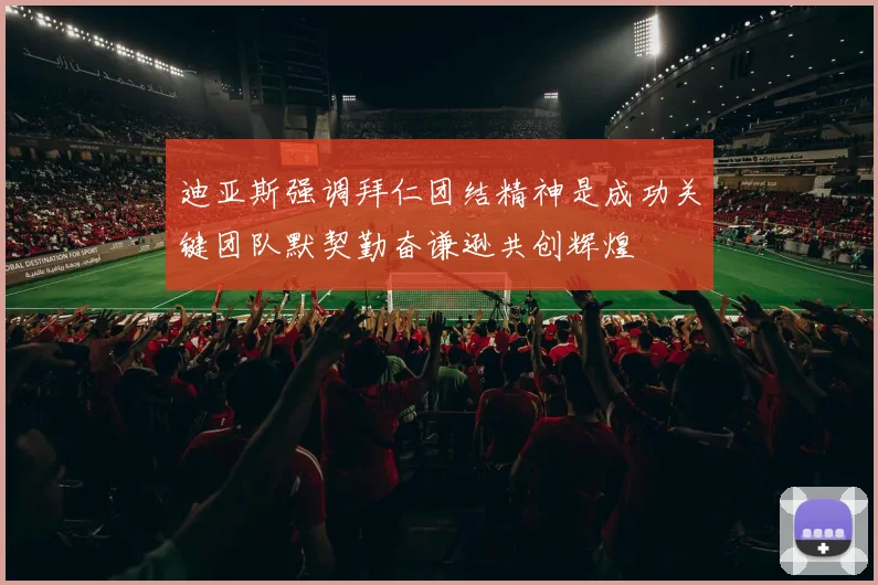 迪亚斯强调拜仁团结精神是成功关键团队默契勤奋谦逊共创辉煌