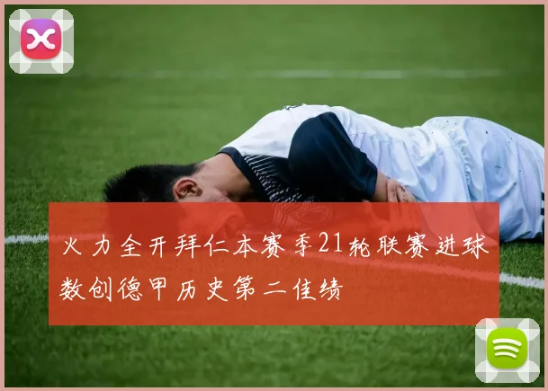 火力全开拜仁本赛季21轮联赛进球数创德甲历史第二佳绩