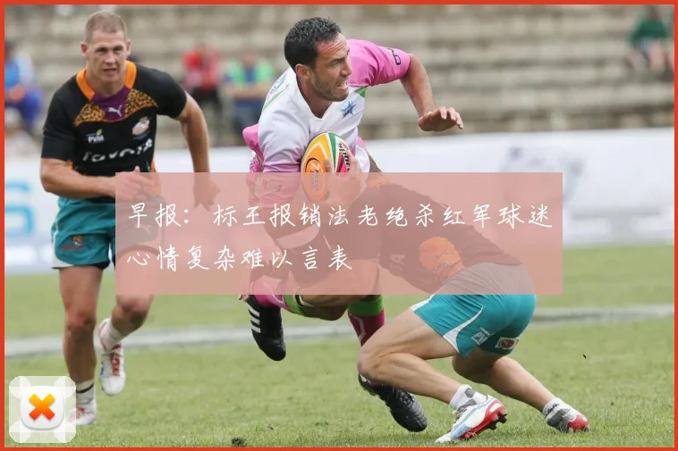 早报：标王报销法老绝杀红军球迷心情复杂难以言表